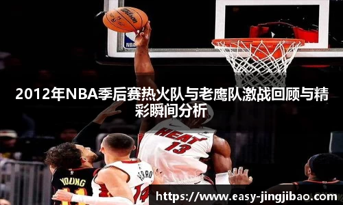2012年NBA季后赛热火队与老鹰队激战回顾与精彩瞬间分析