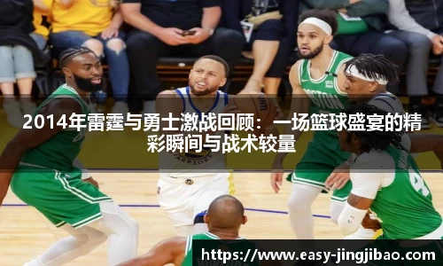 2014年雷霆与勇士激战回顾：一场篮球盛宴的精彩瞬间与战术较量
